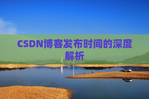 CSDN博客发布时间的深度解析